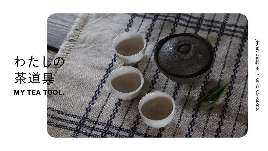 わたしの茶道具「友人たちの手で作られた茶道具と、自分で製茶したお茶で設えるお茶時間」ジュエリーデザイナー／川勝慶子さん