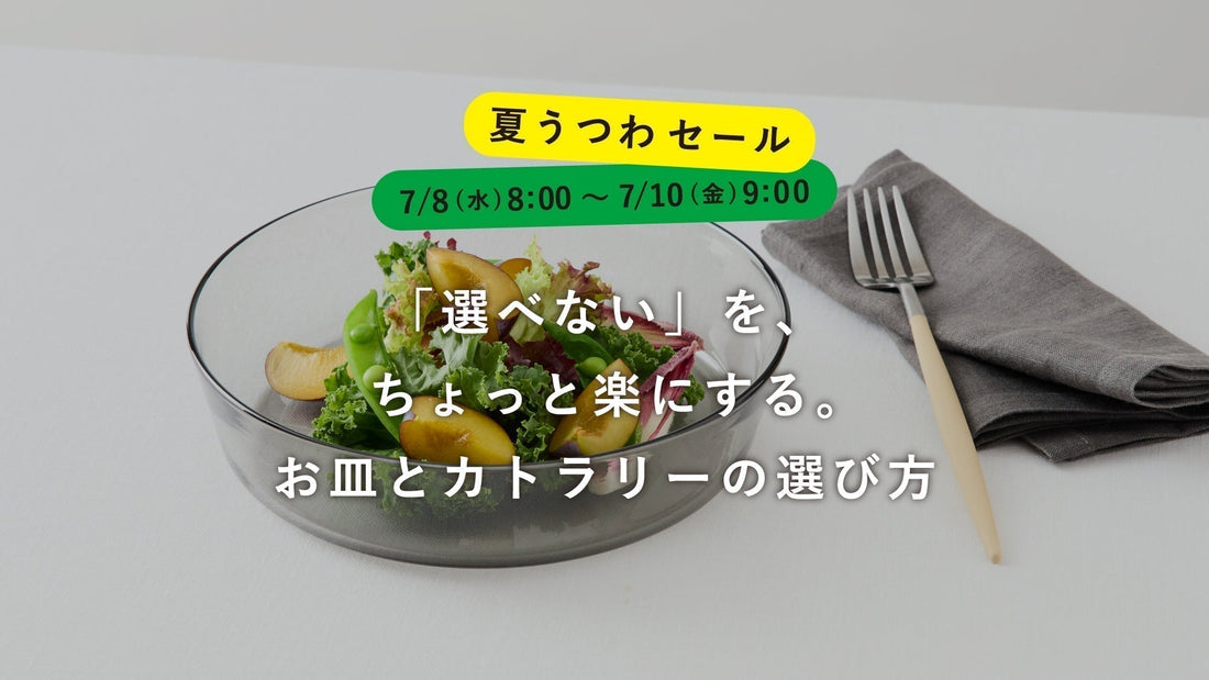 【夏うつわセール】「選べない」を、ちょっと楽にする。お皿とカトラリーの選び方
