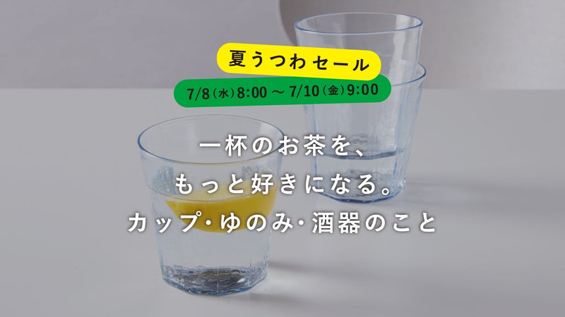 【夏うつわセール】杯のお茶を、もっと好きになる。カップ・ゆのみ・酒器のこと