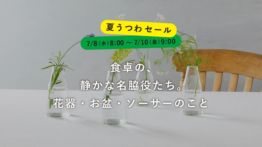 【夏うつわセール】食卓の、静かな名脇役たち。花器・お盆・ソーサーのこと